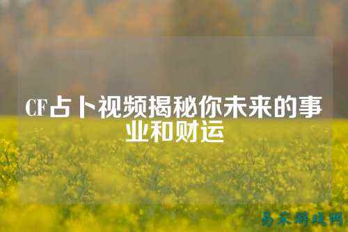 CF占卜视频揭秘你未来的事业和财运