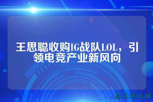 王思聪收购IG战队LOL，引领电竞产业新风向