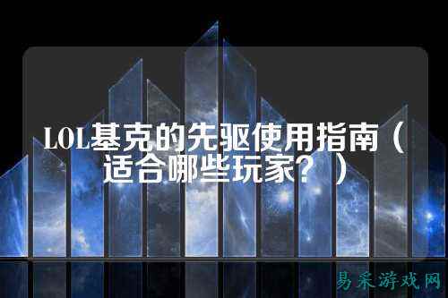LOL基克的先驱使用指南（适合哪些玩家？）