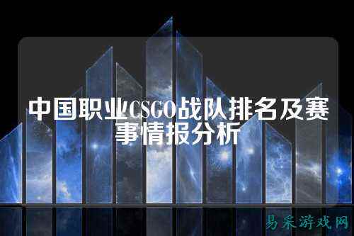 中国职业CSGO战队排名及赛事情报分析