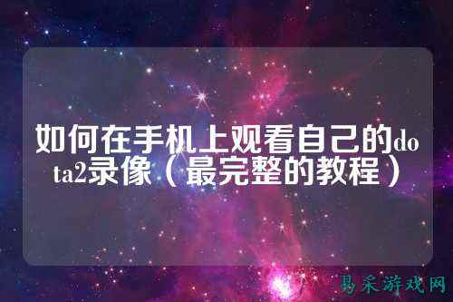 如何在手机上观看自己的dota2录像（最完整的教程）