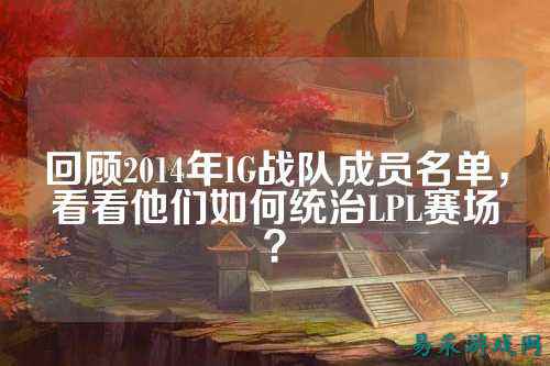回顾2014年IG战队成员名单，看看他们如何统治LPL赛场？