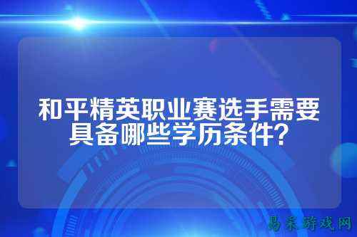 和平精英职业赛选手需要具备哪些学历条件？