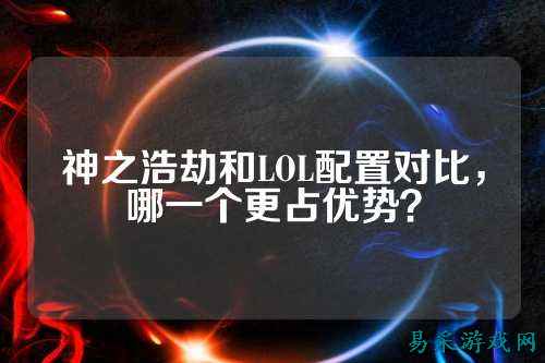 神之浩劫和LOL配置对比，哪一个更占优势？