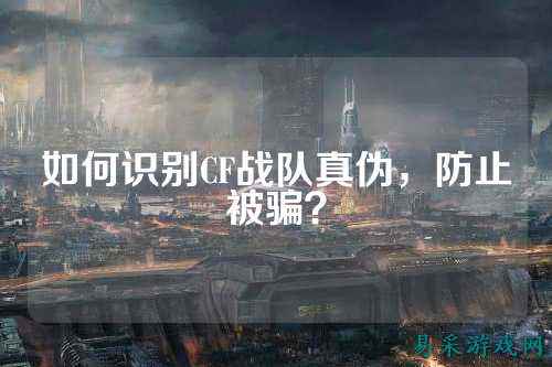 如何识别CF战队真伪，防止被骗？