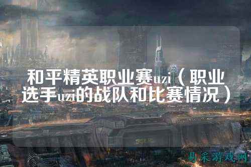 和平精英职业赛uzi（职业选手uzi的战队和比赛情况）