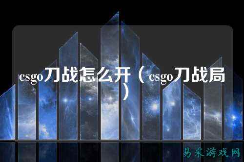 csgo刀战怎么开（csgo刀战局）