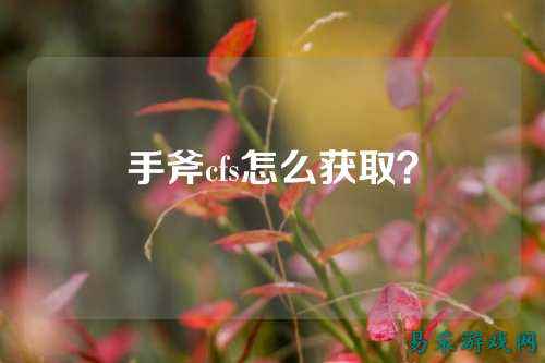 手斧cfs怎么获取？