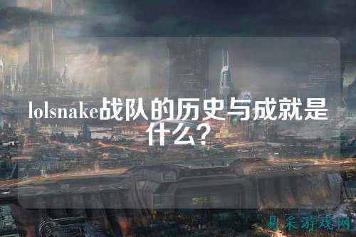 lolsnake战队的历史与成就是什么？