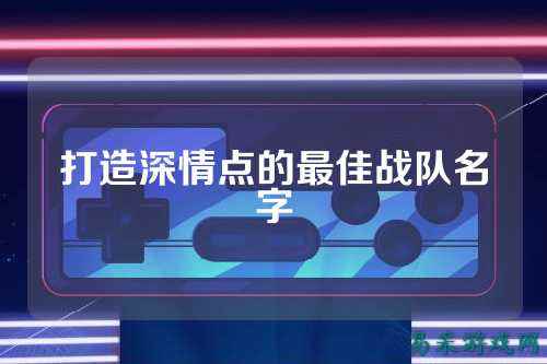 打造深情点的最佳战队名字