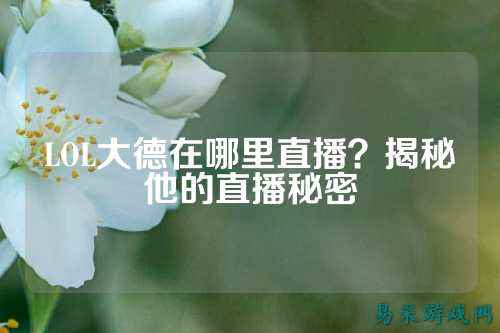 LOL大德在哪里直播?揭秘他的直播秘密