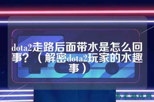 dota2走路后面带水是怎么回事?(解密dota2玩家的水趣事)