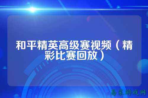 和平精英高级赛视频(精彩比赛回放)