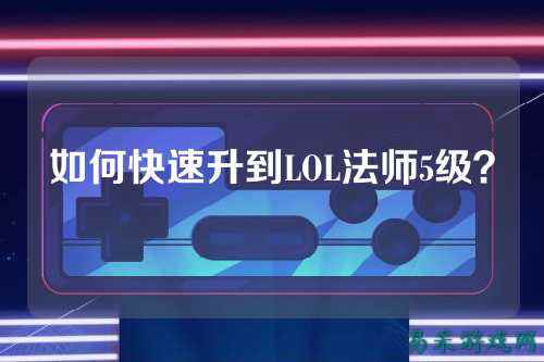 如何快速升到LOL法师5级?