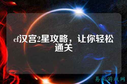 cf汉宫2星攻略,让你轻松通关