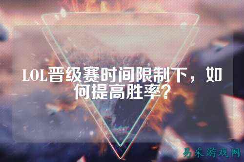 LOL晋级赛时间限制下,如何提高胜率?