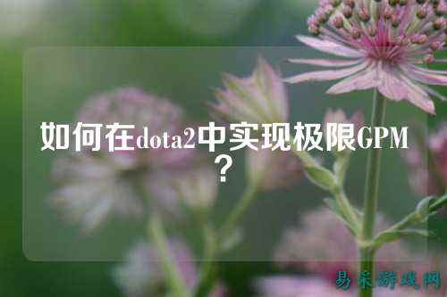如何在dota2中实现极限GPM?