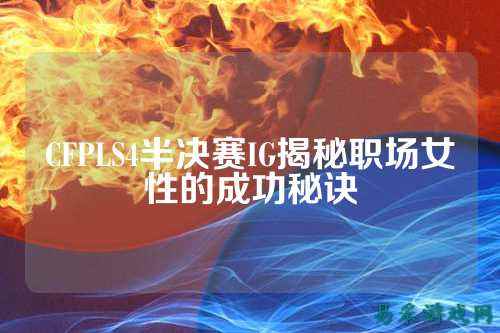 CFPLS4半决赛IG揭秘职场女性的成功秘诀