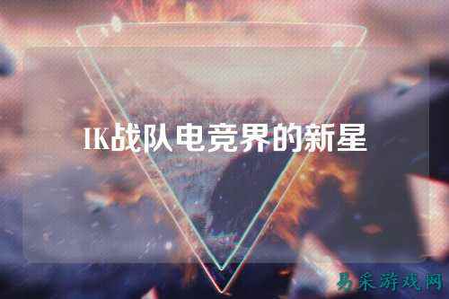 IK战队电竞界的新星