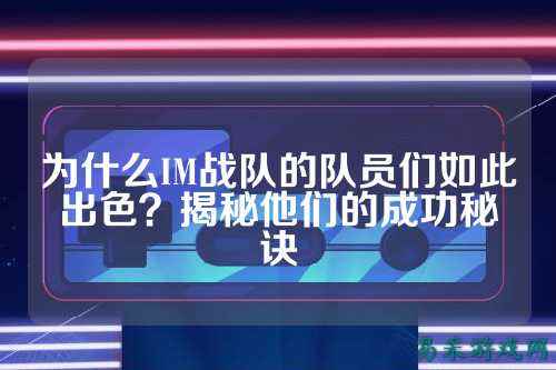 为什么IM战队的队员们如此出色？揭秘他们的成功秘诀
