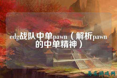 edg战队中单pawn（解析pawn的中单精神）