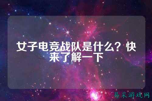 女子电竞战队是什么？快来了解一下