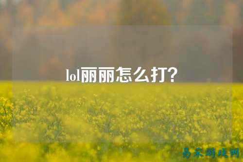 lol丽丽怎么打?