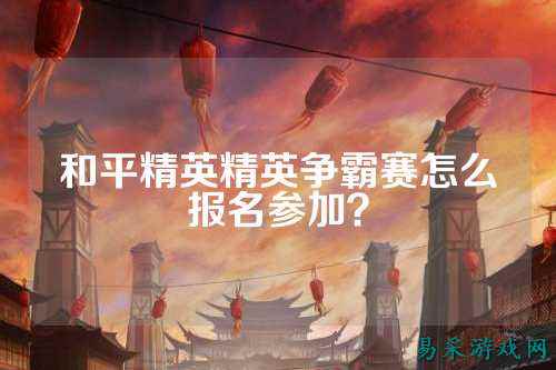 和平精英精英争霸赛怎么报名参加?