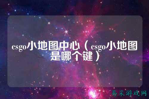 csgo小地图中心(csgo小地图是哪个键)