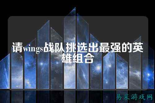 请wings战队挑选出最强的英雄组合