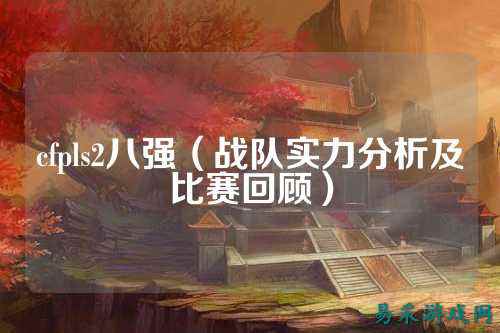 cfpls2八强(战队实力分析及比赛回顾)