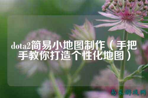 dota2简易小地图制作（手把手教你打造个性化地图）