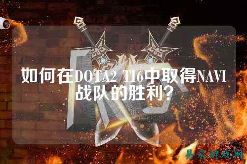 如何在DOTA2 TI6中取得NAVI战队的胜利？