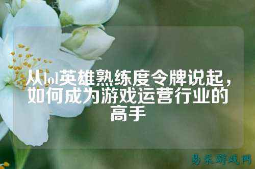 从lol英雄熟练度令牌说起，如何成为游戏运营行业的高手