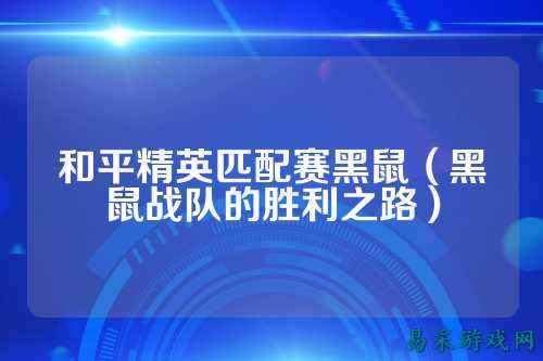 和平精英匹配赛黑鼠（黑鼠战队的胜利之路）