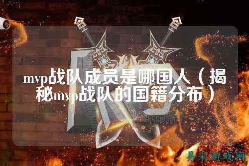 mvp战队成员是哪国人（揭秘mvp战队的国籍分布）