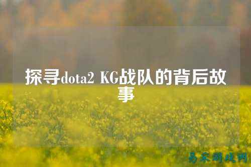 探寻dota2 KG战队的背后故事