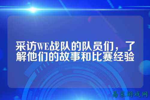 采访WE战队的队员们，了解他们的故事和比赛经验