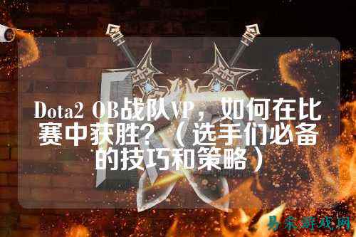 Dota2 OB战队VP，如何在比赛中获胜？（选手们必备的技巧和策略）