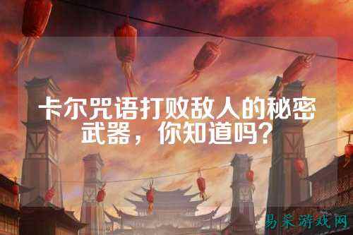卡尔咒语打败敌人的秘密武器,你知道吗?