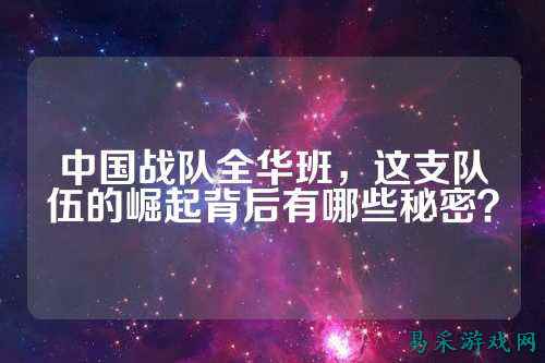 中国战队全华班，这支队伍的崛起背后有哪些秘密？