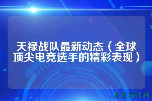 天禄战队最新动态（全球顶尖电竞选手的精彩表现）