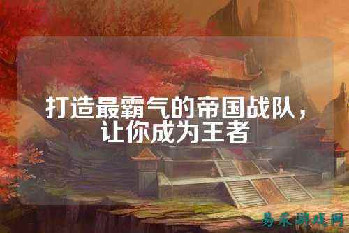 打造最霸气的帝国战队，让你成为王者