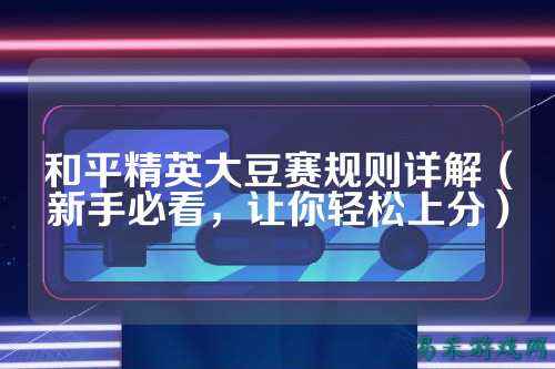 和平精英大豆赛规则详解(新手必看,让你轻松上分)