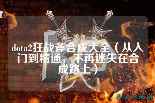 dota2狂战斧合成大全(从入门到精通,不再迷失在合成路上)