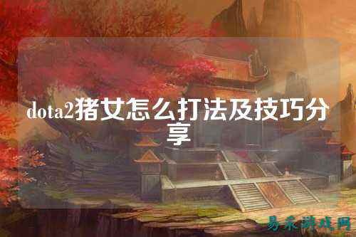 dota2猪女怎么打法及技巧分享