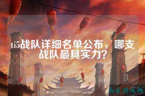 ti5战队详细名单公布，哪支战队最具实力？