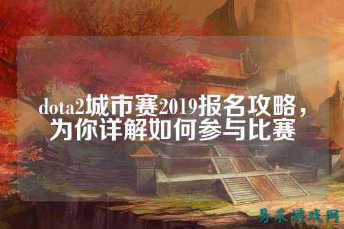 dota2城市赛2019报名攻略,为你详解如何参与比赛