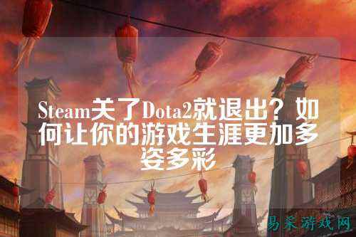 Steam关了Dota2就退出?如何让你的游戏生涯更加多姿多彩