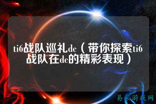 ti6战队巡礼dc（带你探索ti6战队在dc的精彩表现）